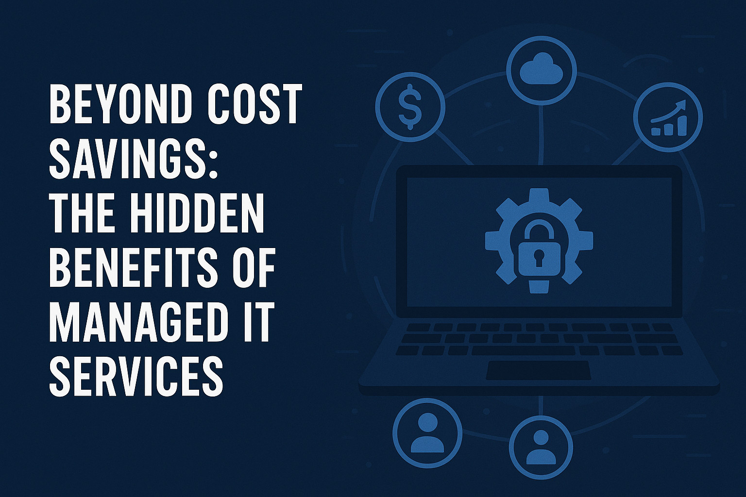 Beyond Cost Savings: The Hidden Benefits of Managed IT Services